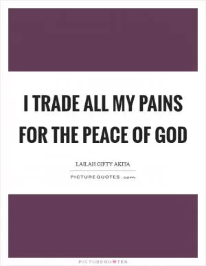 I trade all my pains for the peace of God Picture Quote #1