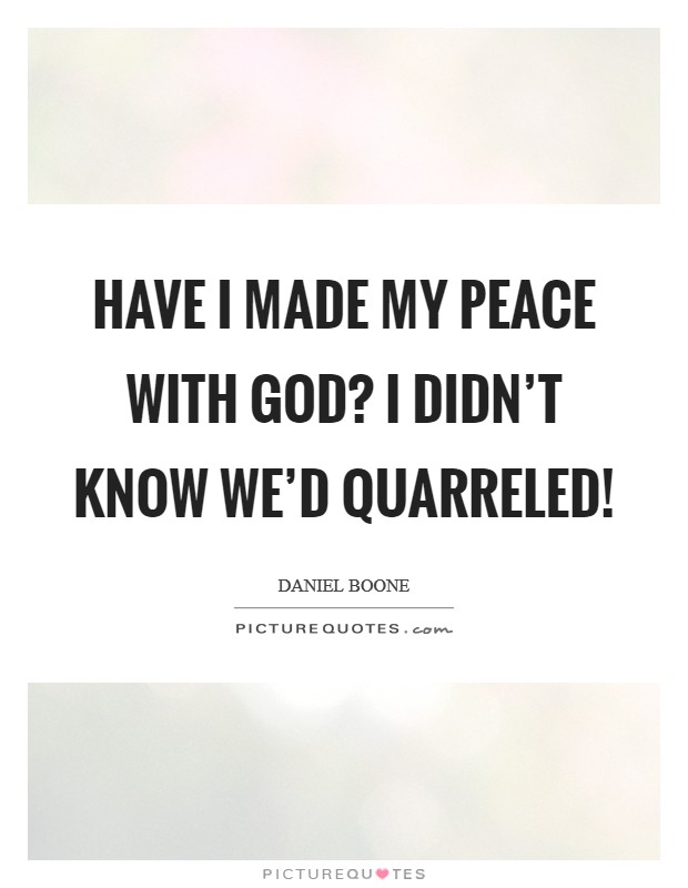 Have I made my peace with God? I didn't know we'd quarreled! Picture Quote #1