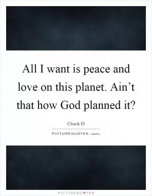 All I want is peace and love on this planet. Ain’t that how God planned it? Picture Quote #1