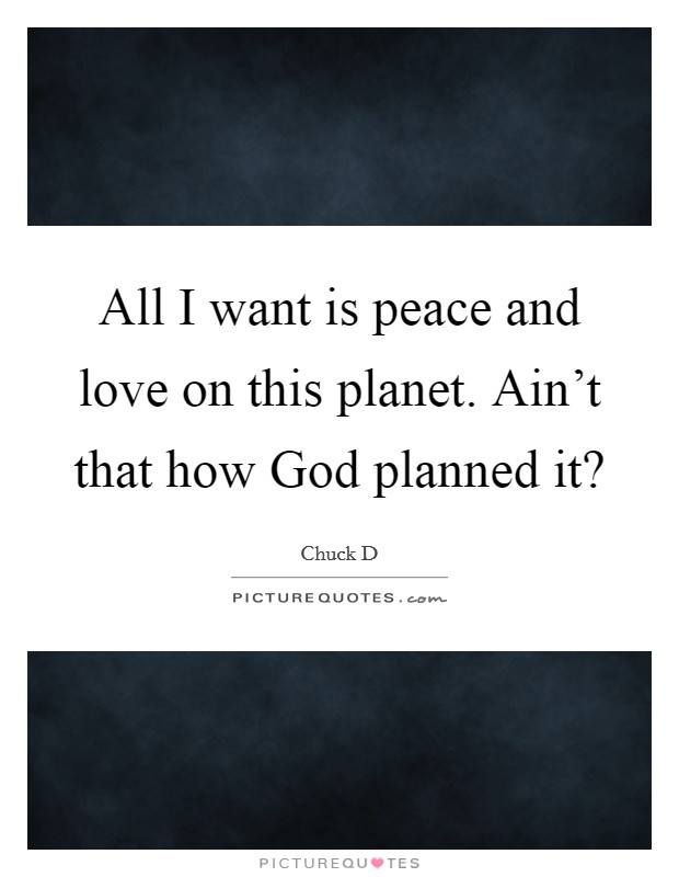 All I want is peace and love on this planet. Ain't that how God planned it? Picture Quote #1