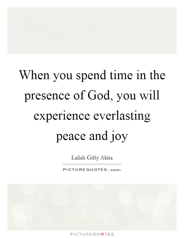 When you spend time in the presence of God, you will experience everlasting peace and joy Picture Quote #1