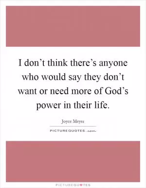 I don’t think there’s anyone who would say they don’t want or need more of God’s power in their life Picture Quote #1