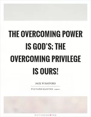 The overcoming power is God’s; the overcoming privilege is ours! Picture Quote #1