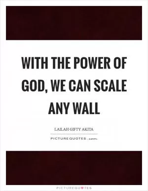 With the power of God, we can scale any wall Picture Quote #1