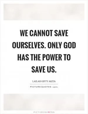We cannot save ourselves. Only God has the power to save us Picture Quote #1