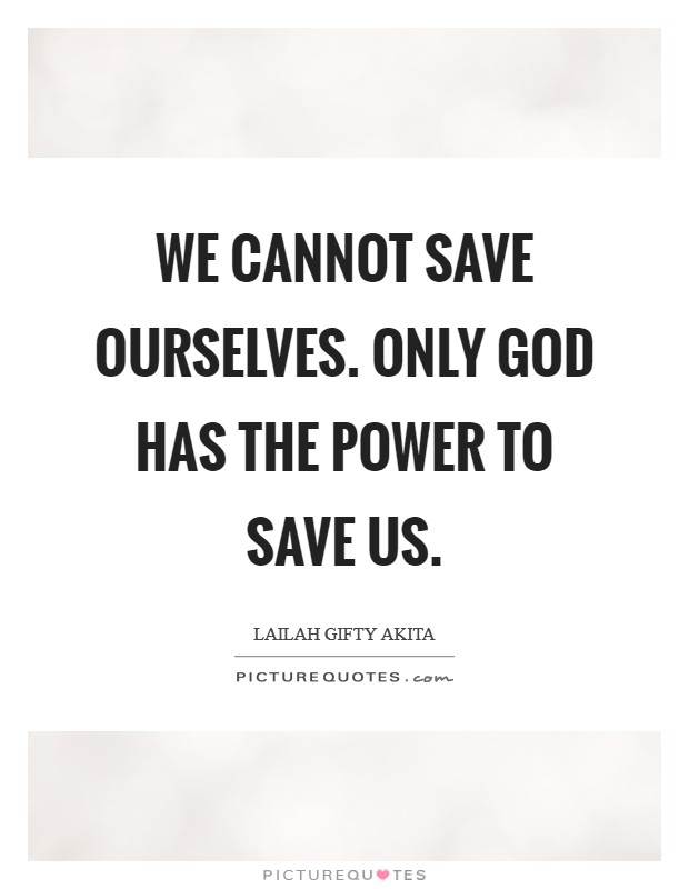 We cannot save ourselves. Only God has the power to save us. Picture Quote #1