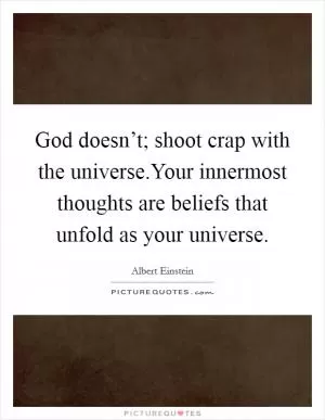 God doesn’t; shoot crap with the universe.Your innermost thoughts are beliefs that unfold as your universe Picture Quote #1