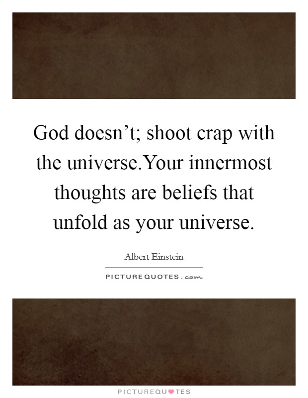 God doesn't; shoot crap with the universe.Your innermost thoughts are beliefs that unfold as your universe. Picture Quote #1