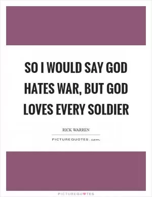 So I would say God hates war, but God loves every soldier Picture Quote #1