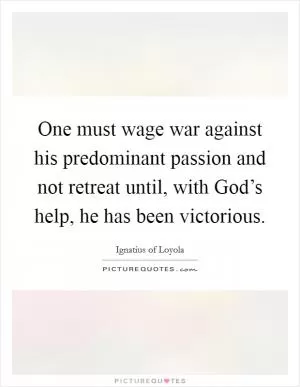 One must wage war against his predominant passion and not retreat until, with God’s help, he has been victorious Picture Quote #1