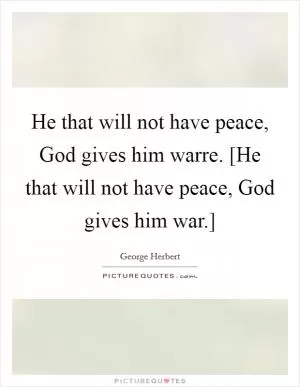 He that will not have peace, God gives him warre. [He that will not have peace, God gives him war.] Picture Quote #1