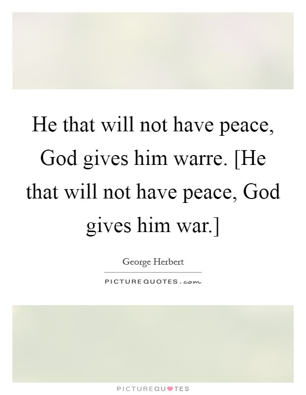 He that will not have peace, God gives him warre. [He that will not have peace, God gives him war.] Picture Quote #1