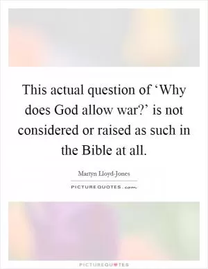 This actual question of ‘Why does God allow war?’ is not considered or raised as such in the Bible at all Picture Quote #1