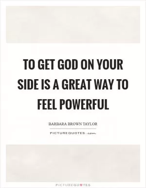 To get God on your side is a great way to feel powerful Picture Quote #1