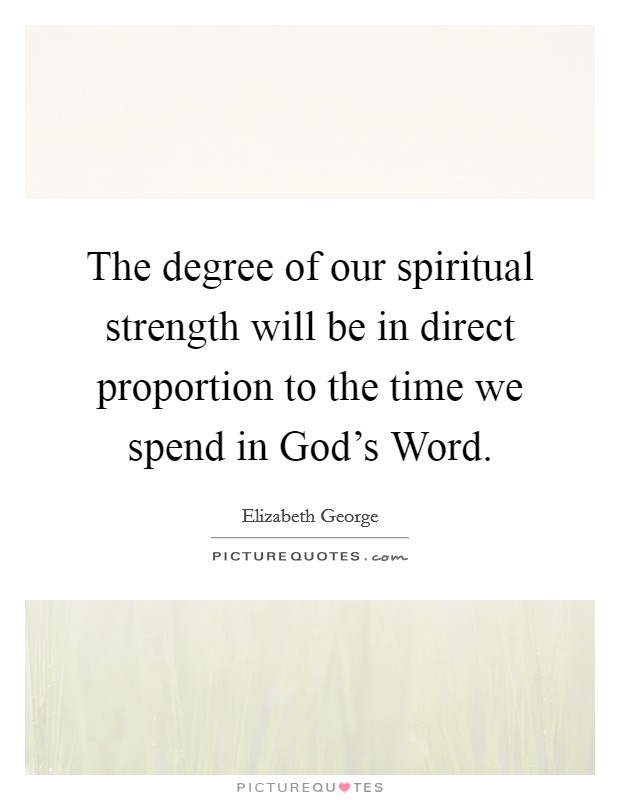 The degree of our spiritual strength will be in direct proportion to the time we spend in God's Word. Picture Quote #1