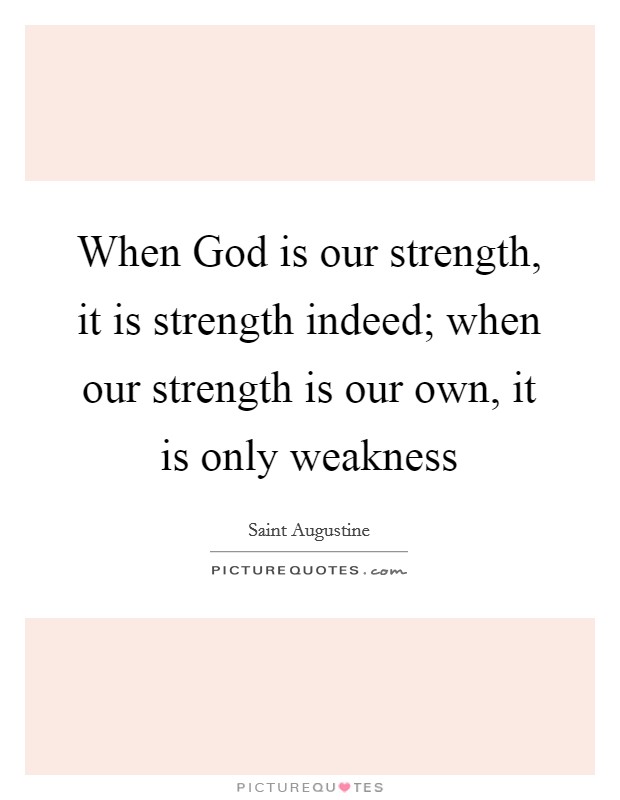 When God is our strength, it is strength indeed; when our strength is our own, it is only weakness Picture Quote #1