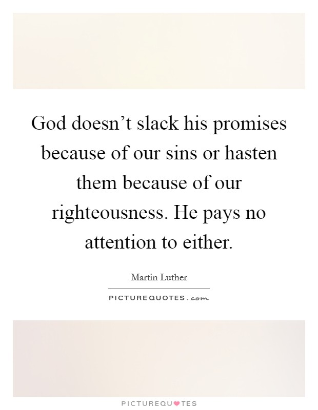 God doesn't slack his promises because of our sins or hasten them because of our righteousness. He pays no attention to either. Picture Quote #1