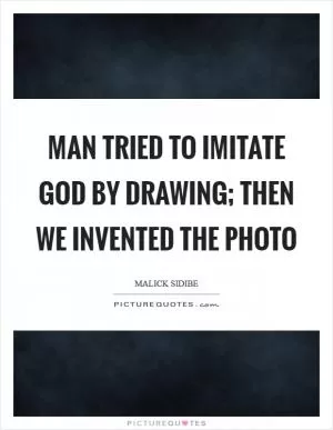 Man tried to imitate God by drawing; then we invented the photo Picture Quote #1