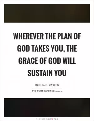 Wherever the plan of God takes you, the grace of God will sustain you Picture Quote #1