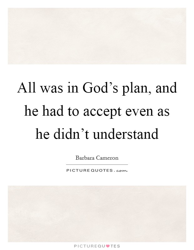 All was in God’s plan, and he had to accept even as he didn’t understand Picture Quote #1