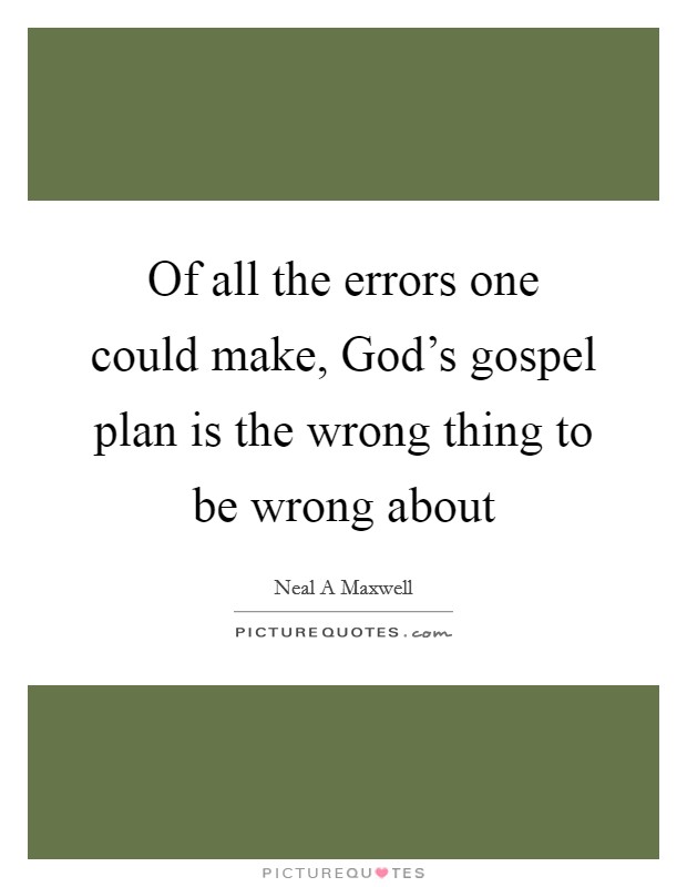 Of all the errors one could make, God’s gospel plan is the wrong thing to be wrong about Picture Quote #1