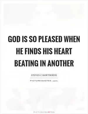 God is so pleased when He finds His heart beating in another Picture Quote #1