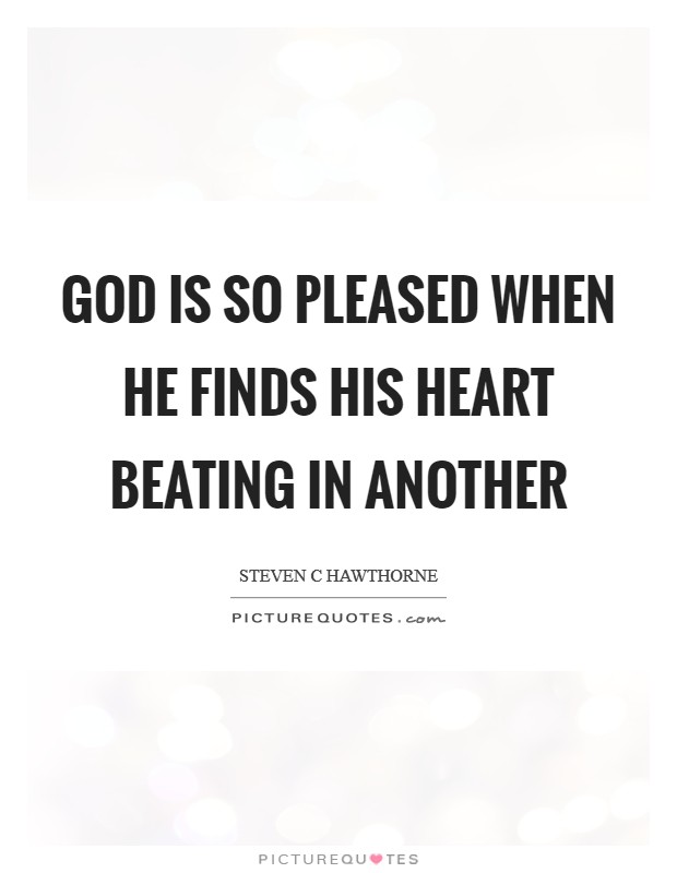God is so pleased when He finds His heart beating in another Picture Quote #1