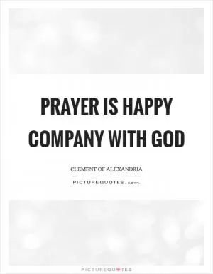 Prayer is happy company with God Picture Quote #1