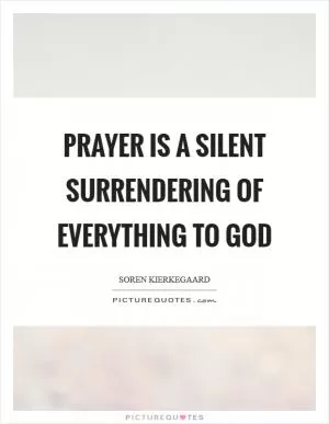 Prayer is a silent surrendering of everything to God Picture Quote #1