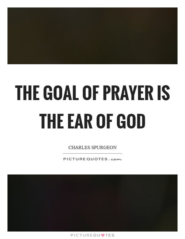 The goal of prayer is the ear of God Picture Quote #1