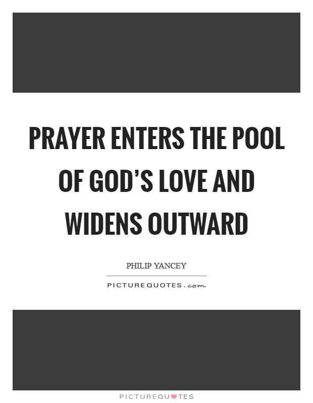 Prayer enters the pool of God's love and widens outward Picture Quote #1