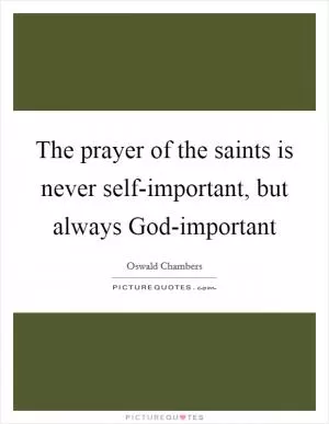 The prayer of the saints is never self-important, but always God-important Picture Quote #1