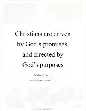 Christians are driven by God’s promises, and directed by God’s purposes Picture Quote #1