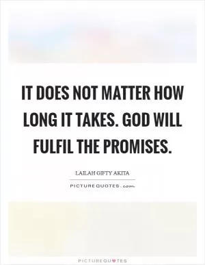 It does not matter how long it takes. God will fulfil the promises Picture Quote #1