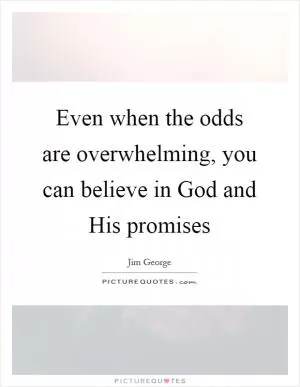 Even when the odds are overwhelming, you can believe in God and His promises Picture Quote #1
