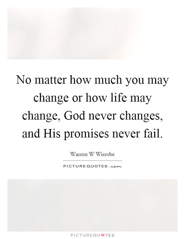 No matter how much you may change or how life may change, God never changes, and His promises never fail. Picture Quote #1