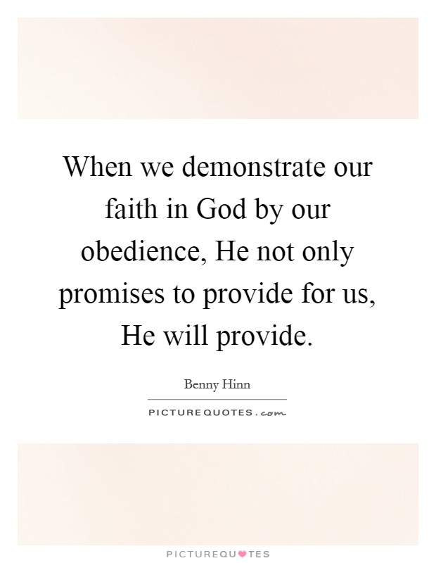 When we demonstrate our faith in God by our obedience, He not only promises to provide for us, He will provide. Picture Quote #1