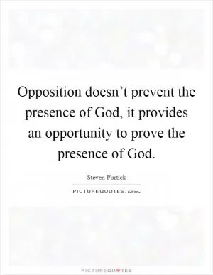Opposition doesn’t prevent the presence of God, it provides an opportunity to prove the presence of God Picture Quote #1