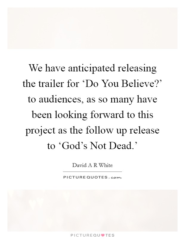 We have anticipated releasing the trailer for ‘Do You Believe?' to audiences, as so many have been looking forward to this project as the follow up release to ‘God's Not Dead.' Picture Quote #1