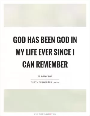 God has been God in my life ever since I can remember Picture Quote #1