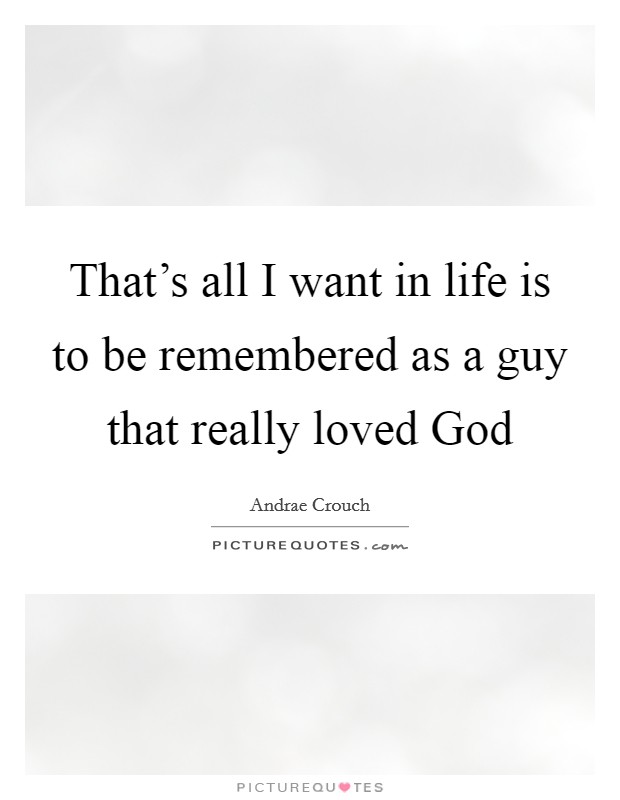 That's all I want in life is to be remembered as a guy that really loved God Picture Quote #1