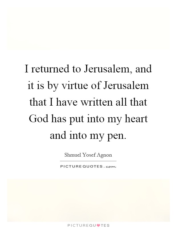I returned to Jerusalem, and it is by virtue of Jerusalem that I have written all that God has put into my heart and into my pen. Picture Quote #1