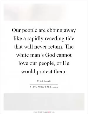 Our people are ebbing away like a rapidly receding tide that will never return. The white man’s God cannot love our people, or He would protect them Picture Quote #1
