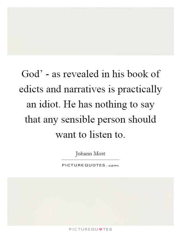 God' - as revealed in his book of edicts and narratives is practically an idiot. He has nothing to say that any sensible person should want to listen to. Picture Quote #1