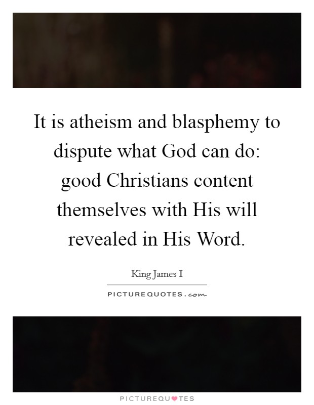 It is atheism and blasphemy to dispute what God can do: good Christians content themselves with His will revealed in His Word. Picture Quote #1