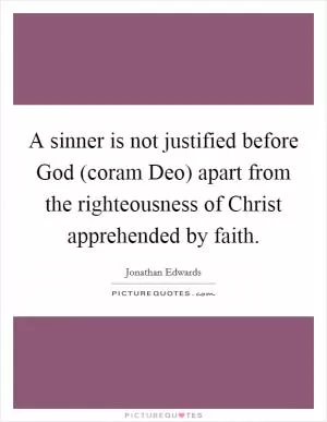 A sinner is not justified before God (coram Deo) apart from the righteousness of Christ apprehended by faith Picture Quote #1