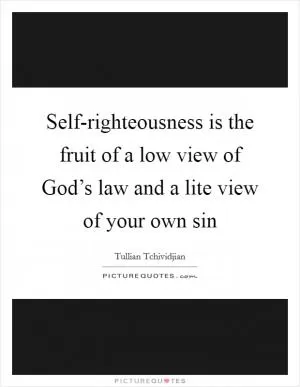 Self-righteousness is the fruit of a low view of God’s law and a lite view of your own sin Picture Quote #1
