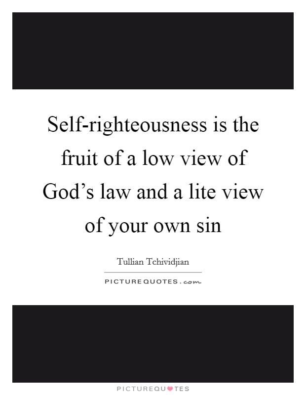 Self-righteousness is the fruit of a low view of God's law and a lite view of your own sin Picture Quote #1