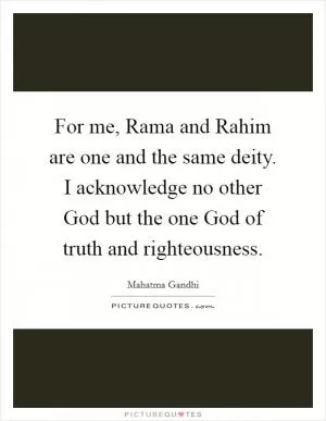 For me, Rama and Rahim are one and the same deity. I acknowledge no other God but the one God of truth and righteousness Picture Quote #1