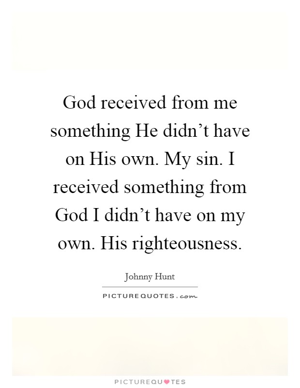 God received from me something He didn't have on His own. My sin. I received something from God I didn't have on my own. His righteousness. Picture Quote #1
